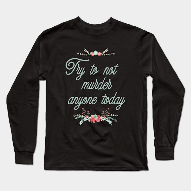 Try To Not Murder Anyone Today Ironic Cute Funny Gift Long Sleeve T-Shirt by koalastudio